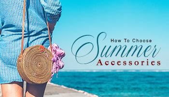 HOW TO CHOOSE SUMMER ACCESSORIES 